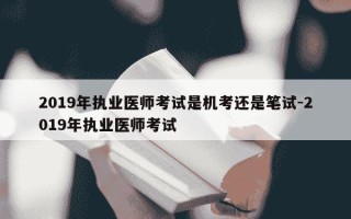 2019年执业医师考试是机考还是笔试-2019年执业医师考试
