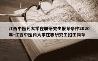 江西中医药大学在职研究生报考条件2020年-江西中医药大学在职研究生招生简章