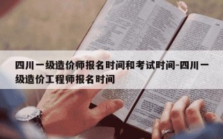 四川一级造价师报名时间和考试时间-四川一级造价工程师报名时间