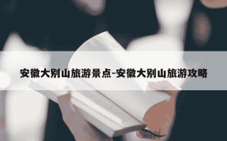 安徽大别山旅游景点-安徽大别山旅游攻略