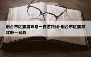 烟台市区旅游攻略一日游路线-烟台市区旅游攻略一日游