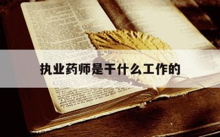 执业药师是干什么工作的-执业药师有哪些就业岗位
