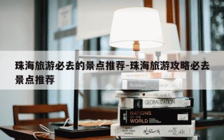 珠海旅游必去的景点推荐-珠海旅游攻略必去景点推荐