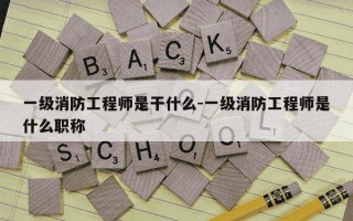 一级消防工程师是干什么-一级消防工程师是什么职称