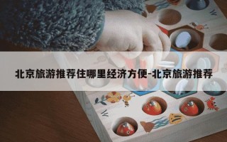 北京旅游推荐住哪里经济方便-北京旅游推荐