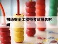 初级安全工程师考试报名时间-初级安全工程师证报名时间