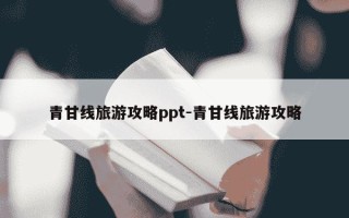 青甘线旅游攻略ppt-青甘线旅游攻略