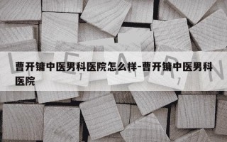 曹开镛中医男科医院怎么样-曹开镛中医男科医院
