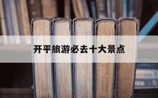 开平旅游必去十大景点-开平旅游必去十大景点开平赤坎