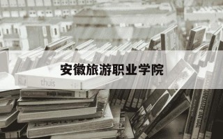 安徽旅游职业学院-安徽旅游职业学院学费