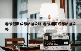 春节假期成都旅游攻略-春节期间成都旅游攻略