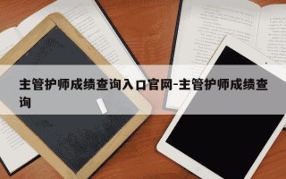 主管护师成绩查询入口官网-主管护师成绩查询