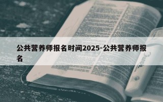 公共营养师报名时间2025-公共营养师报名