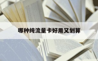 哪种纯流量卡好用又划算-哪种纯流量卡最划算