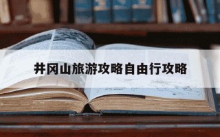 井冈山旅游攻略自由行攻略-江西井冈山三日游旅游团报价