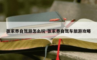 张家界自驾游怎么玩-张家界自驾车旅游攻略