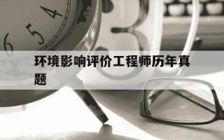 环境影响评价工程师历年真题-环境影响评价工程师2021年