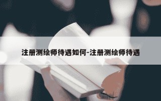 注册测绘师待遇如何-注册测绘师待遇