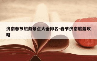 济南春节旅游景点大全排名-春节济南旅游攻略