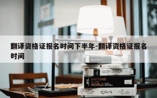 翻译资格证报名时间下半年-翻译资格证报名时间