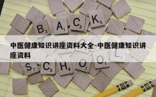 中医健康知识讲座资料大全-中医健康知识讲座资料