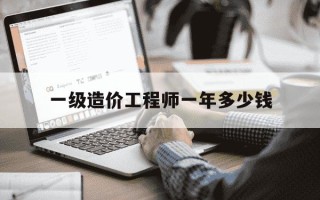一级造价工程师一年多少钱-一级造价工程师一年价格