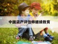 中国资产评估师继续教育-资产评估师继续教育平台
