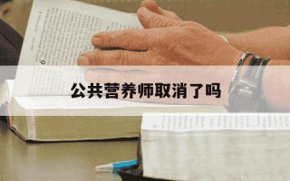公共营养师取消了吗-中国营养师学会公共营养师