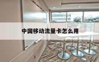 中国移动流量卡怎么用-中国移动流量卡怎么用不了