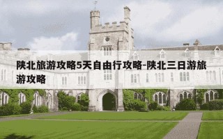 陕北旅游攻略5天自由行攻略-陕北三日游旅游攻略