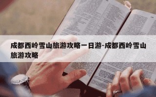 成都西岭雪山旅游攻略一日游-成都西岭雪山旅游攻略