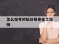 怎么报考初级注册安全工程师-怎么报考初级注册安全工程师证