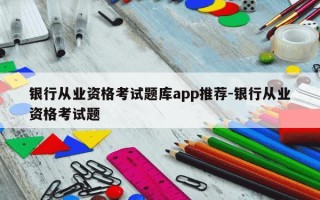 银行从业资格考试题库app推荐-银行从业资格考试题