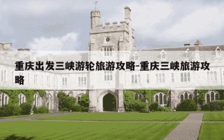 重庆出发三峡游轮旅游攻略-重庆三峡旅游攻略