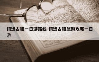 镇远古镇一日游路线-镇远古镇旅游攻略一日游