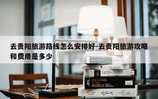 去贵阳旅游路线怎么安排好-去贵阳旅游攻略和费用是多少