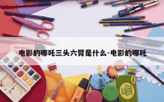 电影的哪吒三头六臂是什么-电影的哪吒