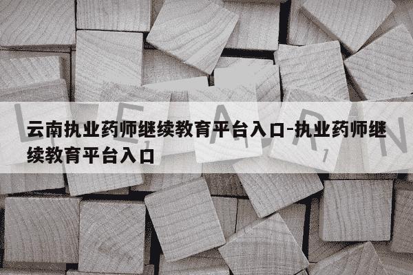 云南执业药师继续教育平台入口-执业药师继续教育平台入口-第1张图片-学习推荐网 云南执业药师继续教育平台入口-执业药师继续教育平台入口-第1张图片-学习推荐网