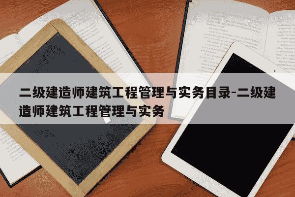 二级建造师建筑工程管理与实务目录-二级建造师建筑工程管理与实务-第1张图片-学习推荐网 二级建造师建筑工程管理与实务目录-二级建造师建筑工程管理与实务-第1张图片-学习推荐网