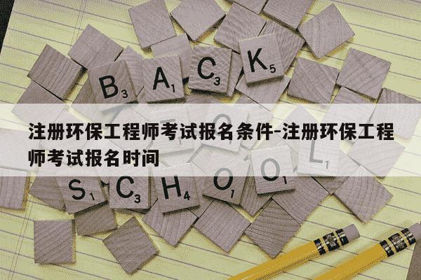 注册环保工程师考试报名条件-注册环保工程师考试报名时间-第1张图片-学习推荐网
