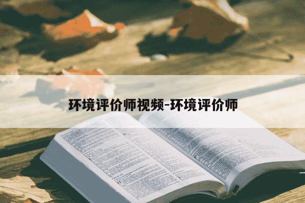 环境评价师视频-环境评价师-第1张图片-学习推荐网 环境评价师视频-环境评价师-第1张图片-学习推荐网