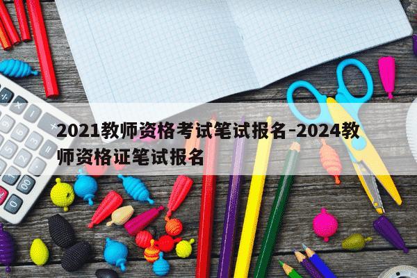 2021教师资格考试笔试报名-2024教师资格证笔试报名-第1张图片-学习推荐网 2021教师资格考试笔试报名-2024教师资格证笔试报名-第1张图片-学习推荐网