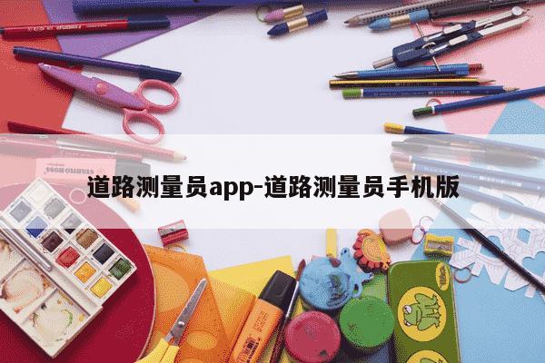 道路测量员app-道路测量员手机版-第1张图片-学习推荐网