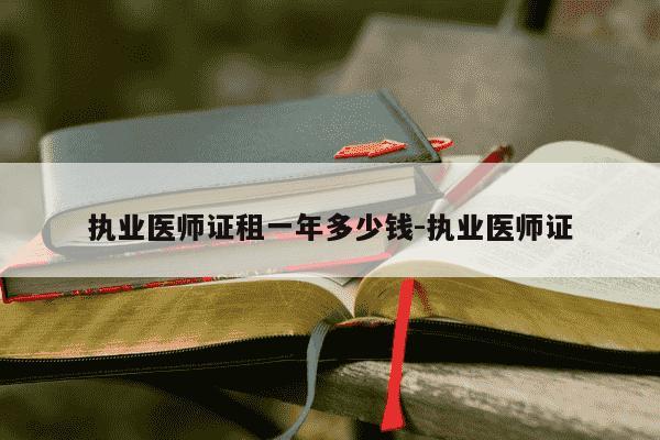 执业医师证租一年多少钱-执业医师证-第1张图片-学习推荐网 执业医师证租一年多少钱-执业医师证-第1张图片-学习推荐网