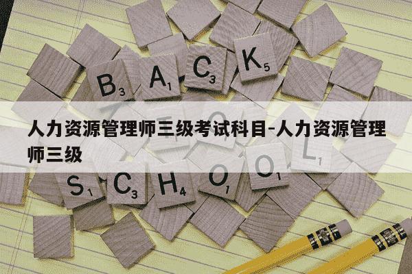 人力资源管理师三级考试科目-人力资源管理师三级-第1张图片-学习推荐网 人力资源管理师三级考试科目-人力资源管理师三级-第1张图片-学习推荐网
