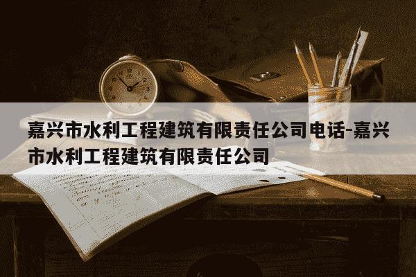 嘉兴市水利工程建筑有限责任公司电话-嘉兴市水利工程建筑有限责任公司-第1张图片-学习推荐网 嘉兴市水利工程建筑有限责任公司电话-嘉兴市水利工程建筑有限责任公司-第1张图片-学习推荐网