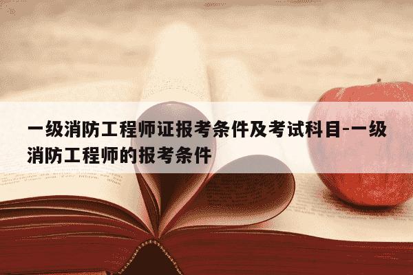 一级消防工程师证报考条件及考试科目-一级消防工程师的报考条件-第1张图片-学习推荐网 一级消防工程师证报考条件及考试科目-一级消防工程师的报考条件-第1张图片-学习推荐网