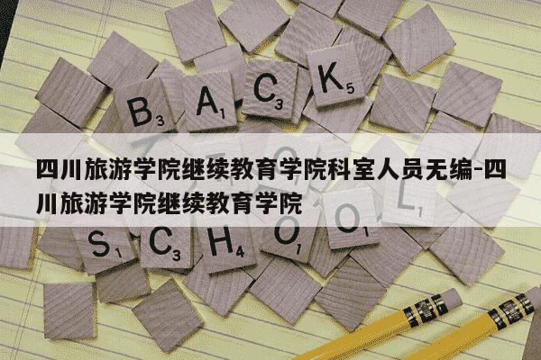 四川旅游学院继续教育学院科室人员无编-四川旅游学院继续教育学院-第1张图片-学习推荐网 四川旅游学院继续教育学院科室人员无编-四川旅游学院继续教育学院-第1张图片-学习推荐网
