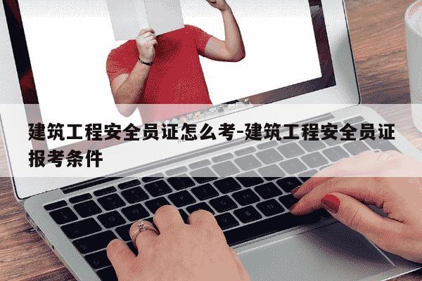 建筑工程安全员证怎么考-建筑工程安全员证报考条件-第1张图片-学习推荐网 建筑工程安全员证怎么考-建筑工程安全员证报考条件-第1张图片-学习推荐网