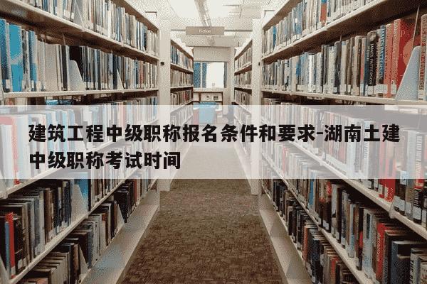 建筑工程中级职称报名条件和要求-湖南土建中级职称考试时间-第1张图片-学习推荐网 建筑工程中级职称报名条件和要求-湖南土建中级职称考试时间-第1张图片-学习推荐网